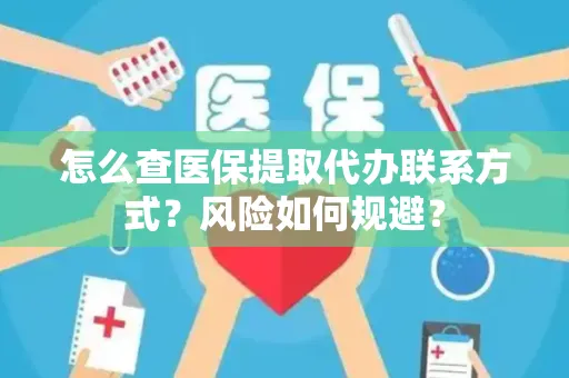 怎么查医保提取代办联系方式？风险如何规避？